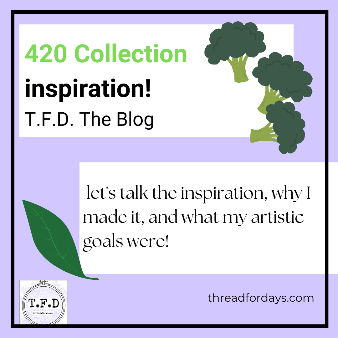 420 collection inspiration! T.F.D. The Blog! Let's talk the inspiration, why I made it, and what my artistic goals were!